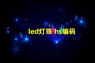 led灯珠 hs编码